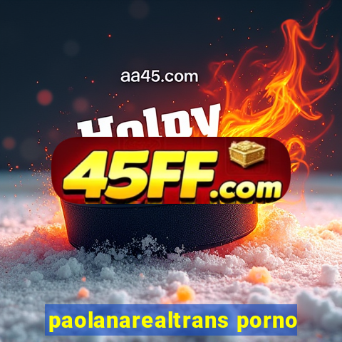 paolanarealtrans porno